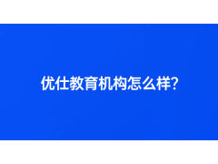 優(yōu)仕教育機(jī)構(gòu)怎么樣？