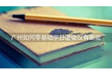 廣州如何零基礎(chǔ)學(xué)日語建議有哪些