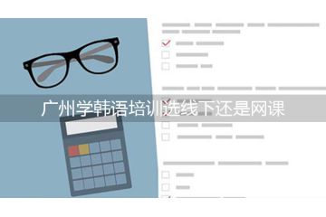 廣州學韓語培訓選線下還是網(wǎng)課