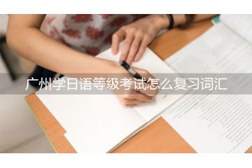 廣州學日語等級考試怎么復習詞匯