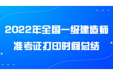 2022年全國一級建造師準考證打印時間總結