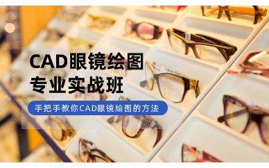 深圳CAD眼鏡繪圖專業(yè)實戰(zhàn)培訓(xùn)班課程