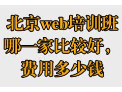 北京web培訓(xùn)班哪一家比較好，費用多少錢