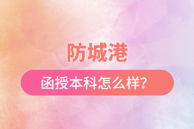 防城港函授本科怎么樣？