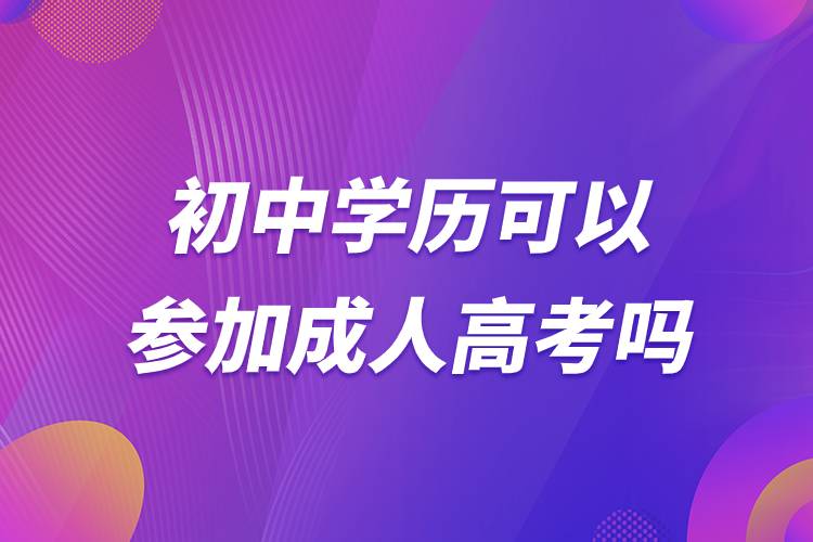 初中學(xué)歷可以參加成人高考嗎