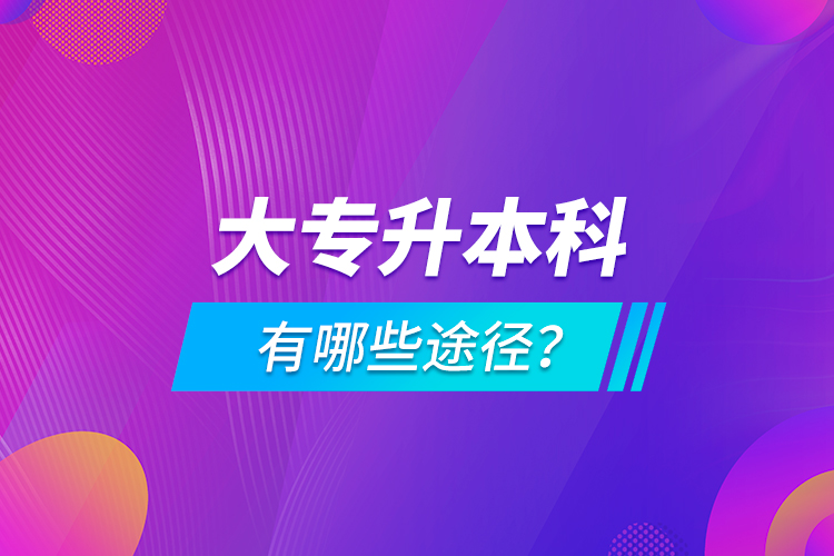 大專(zhuān)升本科有哪些途徑？