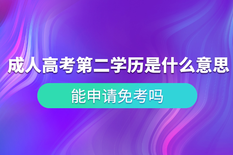 成人高考第二學(xué)歷是什么意思？能申請免考嗎？