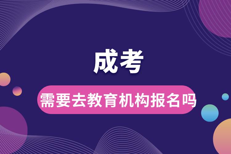 成考需要去教育機(jī)構(gòu)報名嗎