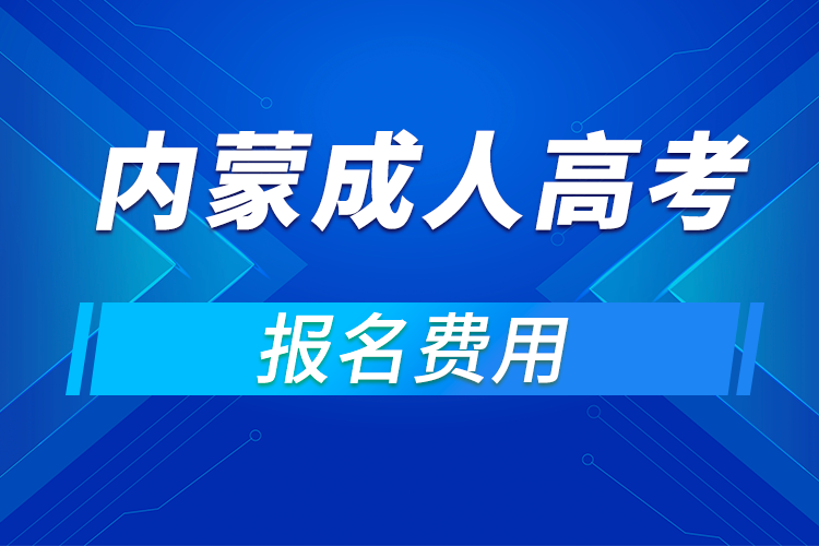 2021年內(nèi)蒙古成人高考報(bào)名費(fèi)用