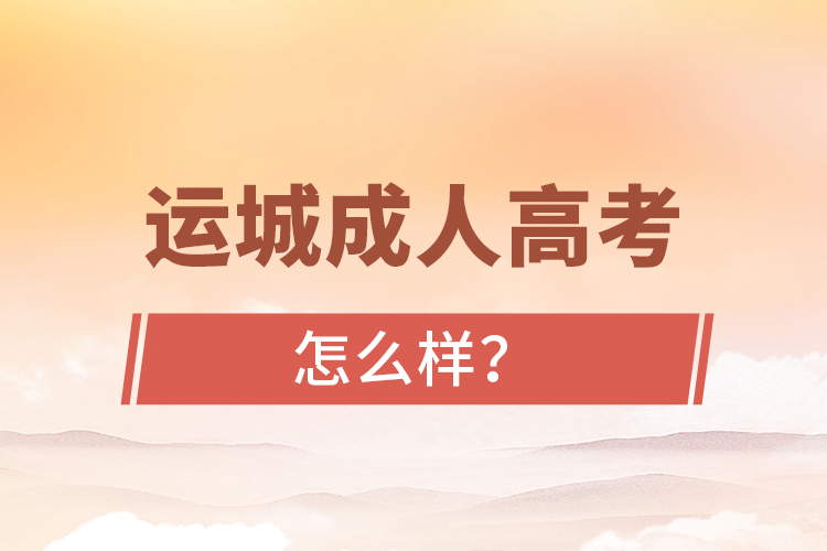 運(yùn)城成人高考怎么樣？