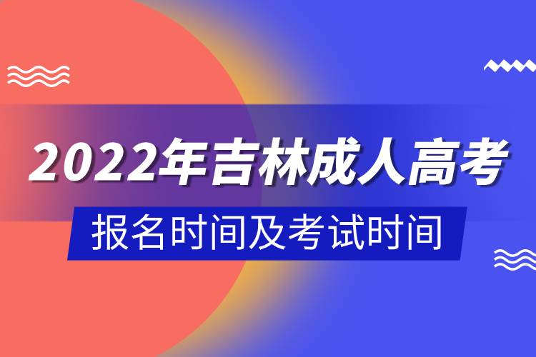 2022年吉林成人高考報(bào)名時(shí)間及考試時(shí)間