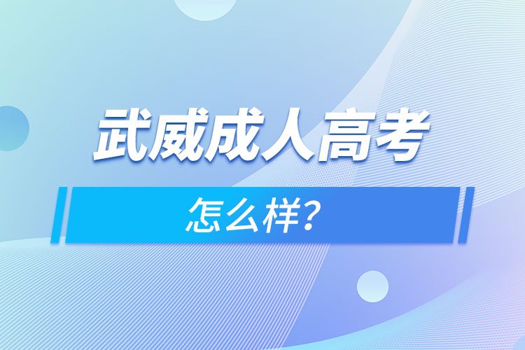 武威成人高考怎么樣？