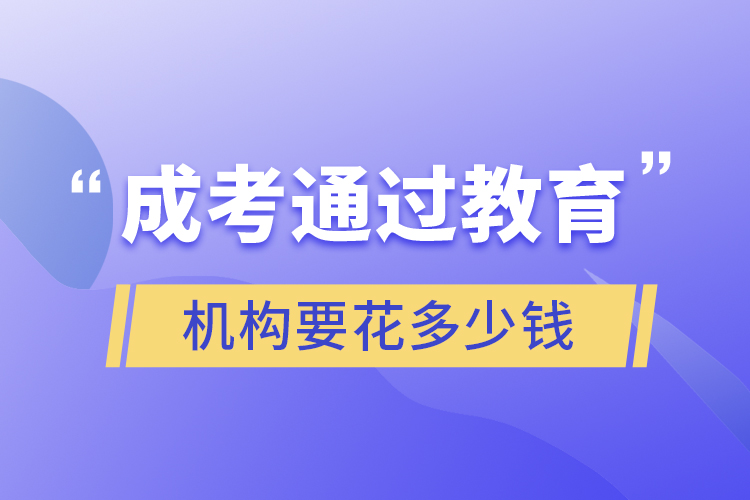 成考通過(guò)教育機(jī)構(gòu)要花多少錢(qián)