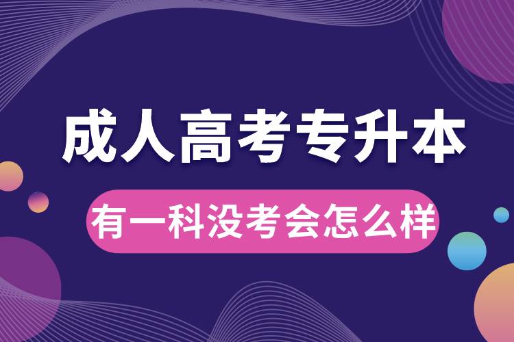 成人高考專升本有一科沒(méi)考會(huì)怎么樣