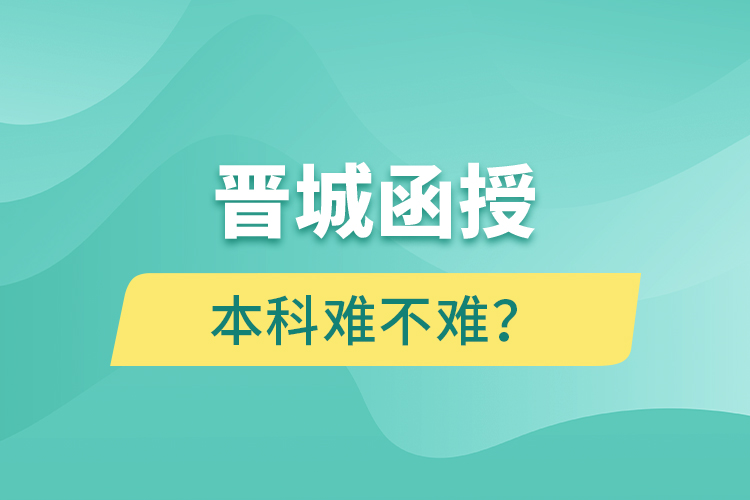 晉城函授本科難不難？