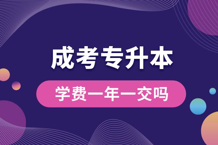 成考專升本學(xué)費(fèi)一年一交嗎