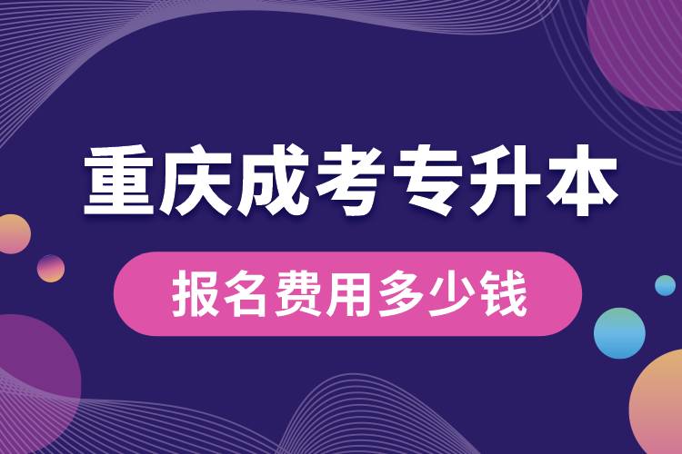 重慶成考專升本報名費用多少錢