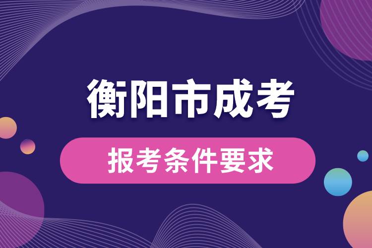 衡陽(yáng)市成考報(bào)考條件要求