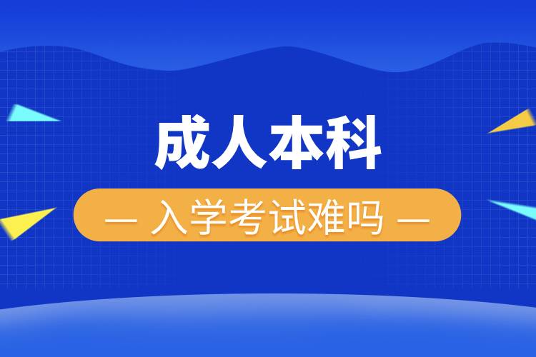 成人本科入學(xué)考試難嗎