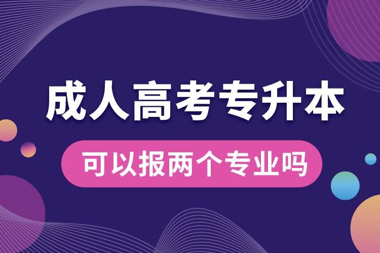 成人高考專升本可以報兩個專業(yè)嗎