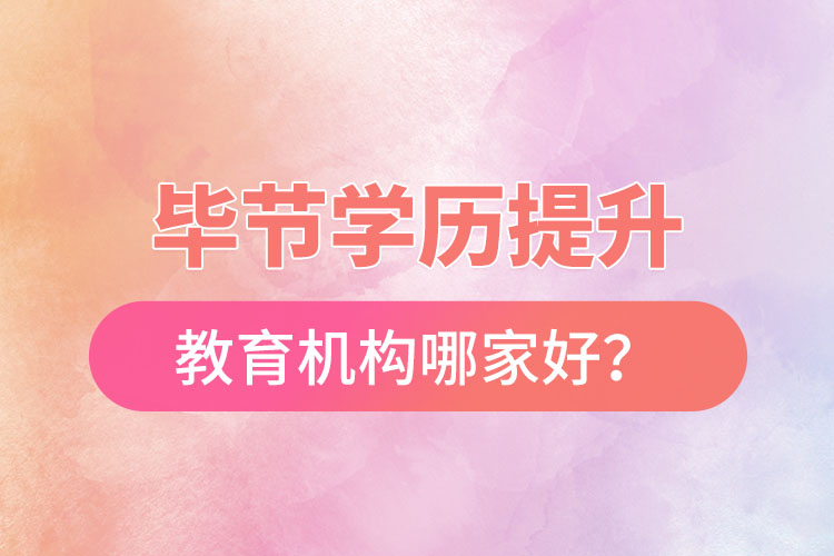 畢節(jié)學(xué)歷提升教育機構(gòu)哪家好？