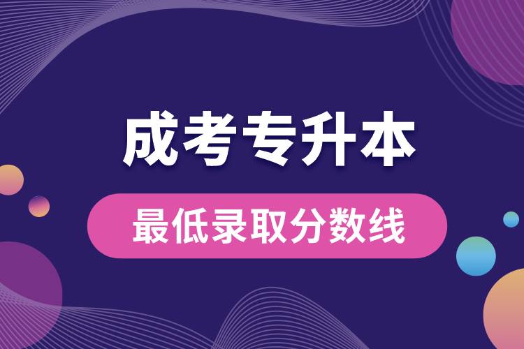 成考專升本最低錄取分?jǐn)?shù)線是多少