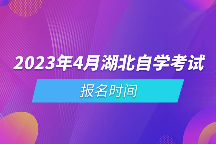 2023年4月湖北自學(xué)考試報(bào)名時(shí)間