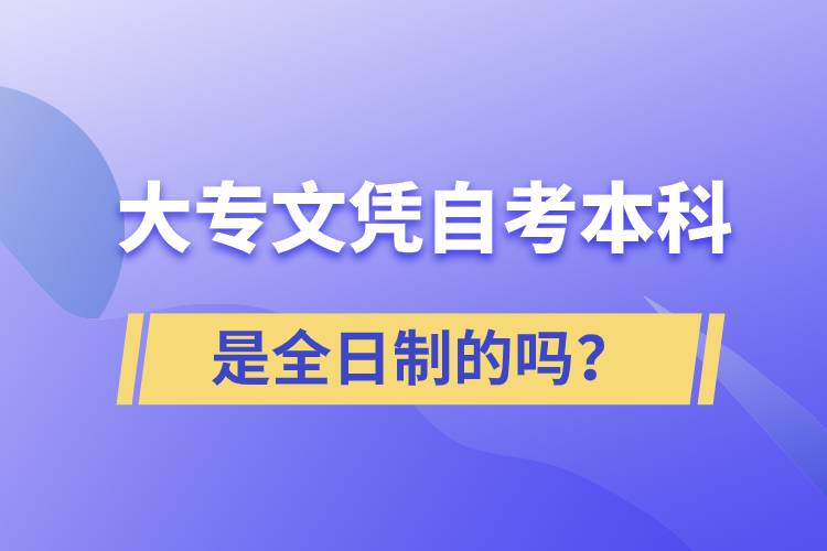 大專自考本科是全日制的嗎？