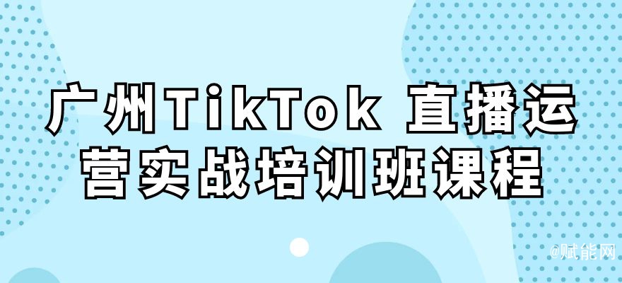 廣州TikTok 直播運(yùn)營實(shí)戰(zhàn)培訓(xùn)班課程