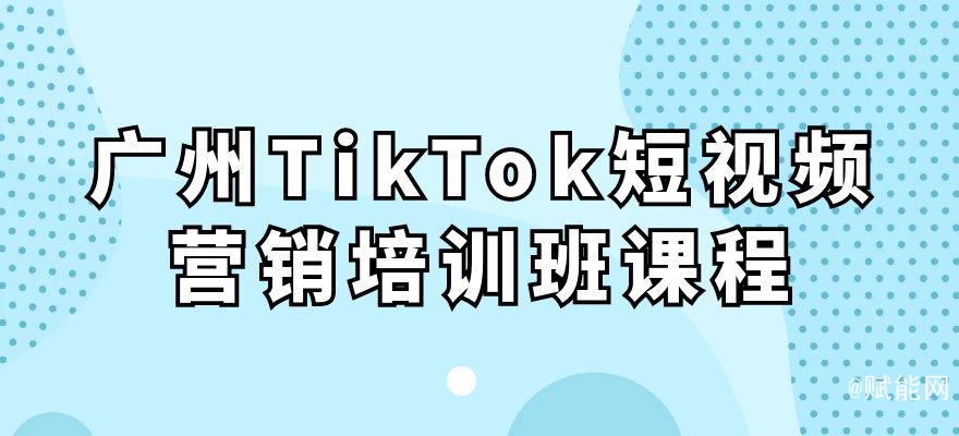 廣州TikTok短視頻營銷培訓(xùn)班課程