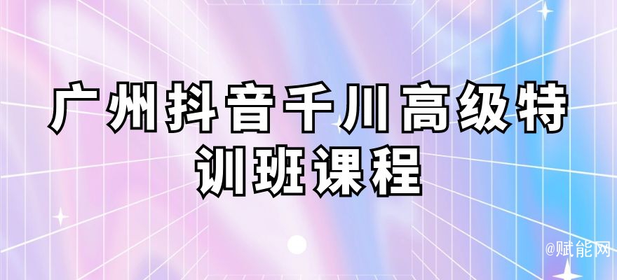 廣州抖音千川高級特訓班課程