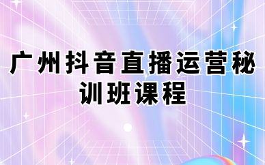 廣州抖音直播運營秘訓班課程