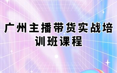 廣州主播帶貨實(shí)戰(zhàn)培訓(xùn)班課程